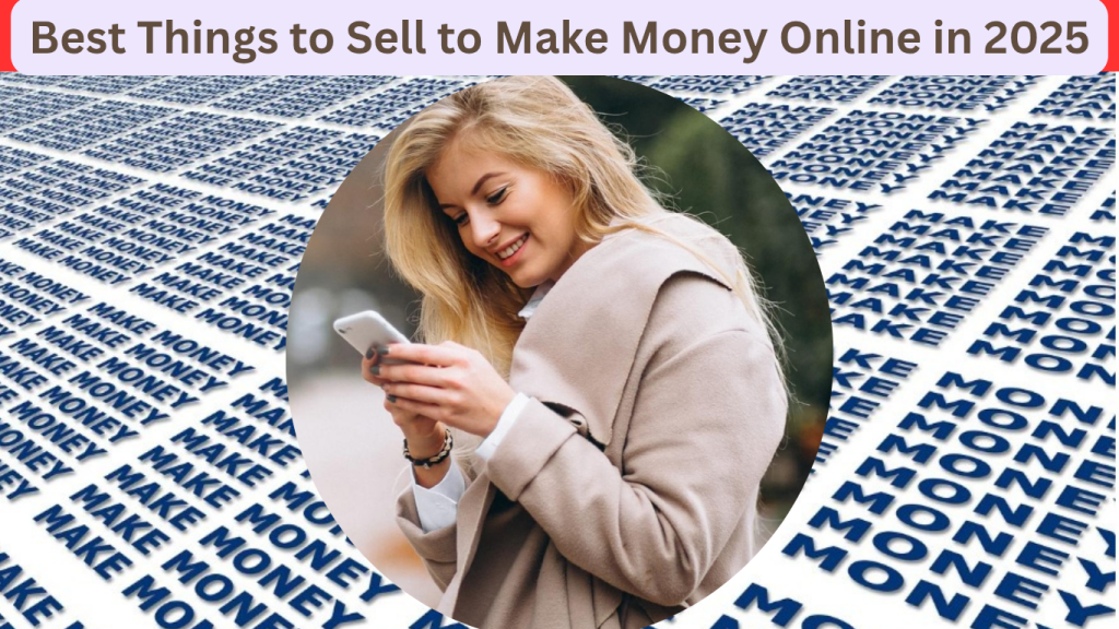 Best Things to Sell to Make Money Online