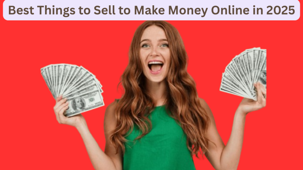 Best Things to Sell to Make Money Online