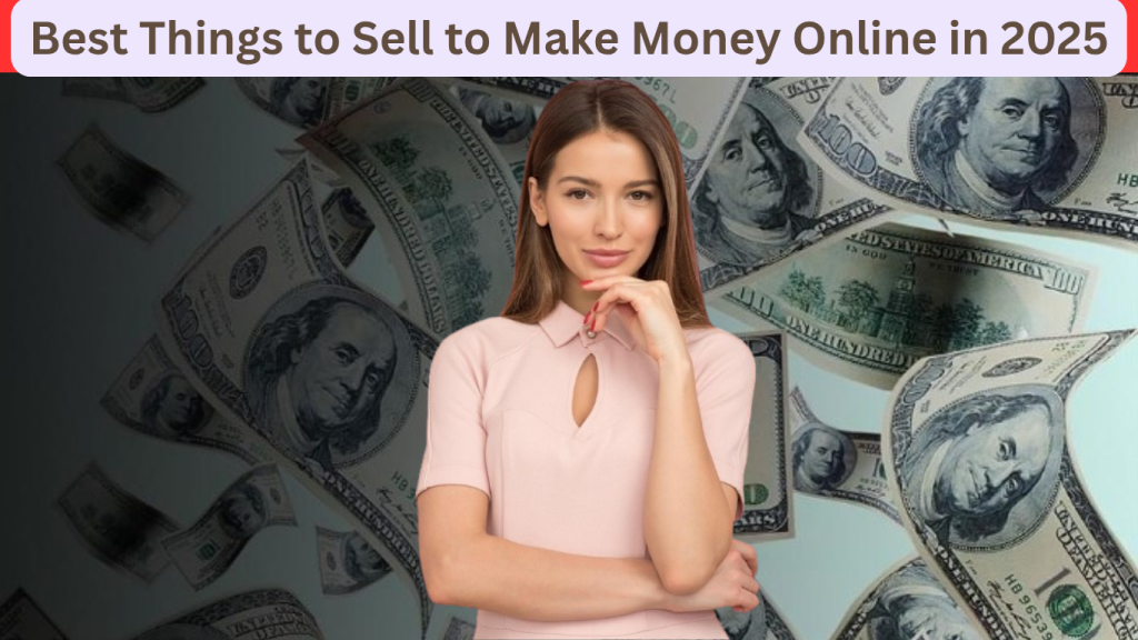Best Things to Sell to Make Money Online